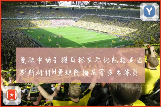 曼联中场引援目标多元化包括亚当斯斯科特M费琼阿梅尼等多名球员