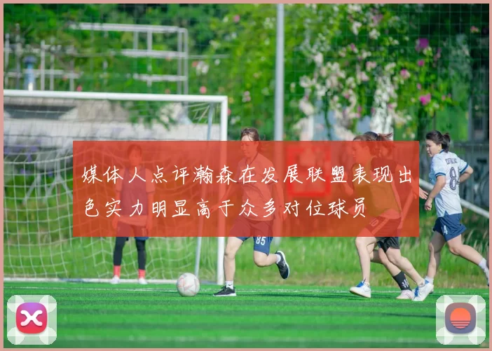 媒体人点评瀚森在发展联盟表现出色实力明显高于众多对位球员