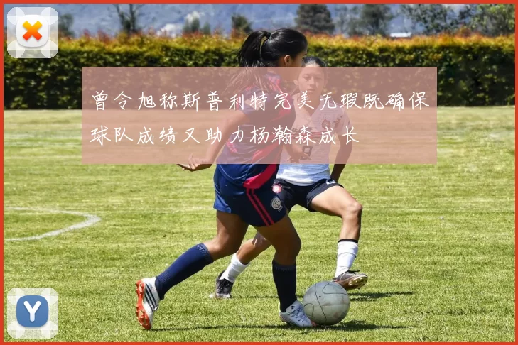 曾令旭称斯普利特完美无瑕既确保球队成绩又助力杨瀚森成长