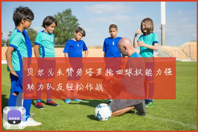 贝尔戈米赞劳塔罗抢回球权能力强助力队友轻松作战