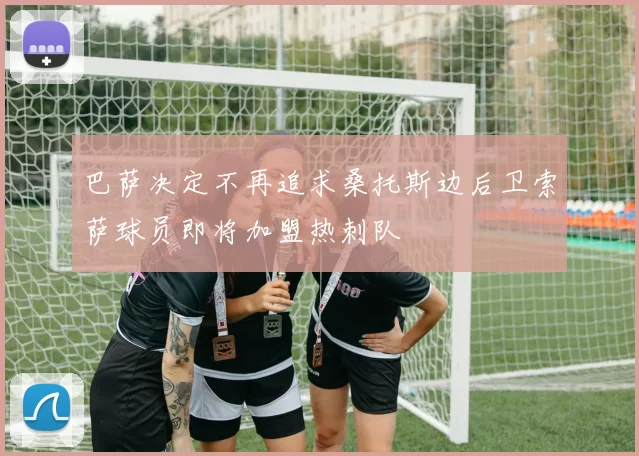巴萨决定不再追求桑托斯边后卫索萨球员即将加盟热刺队
