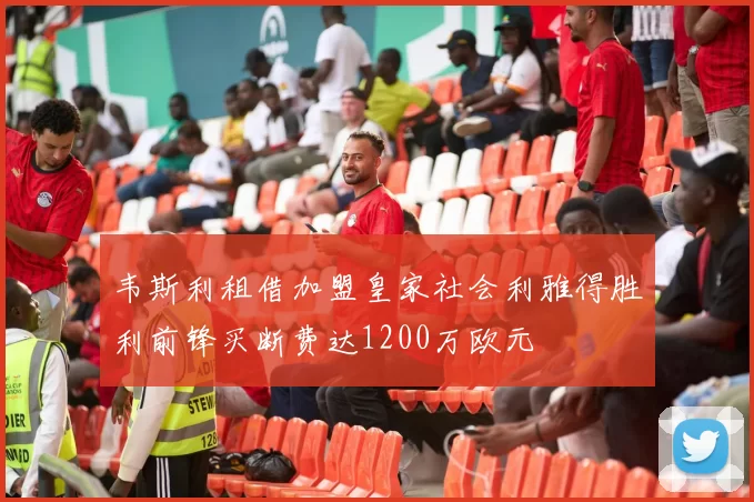 韦斯利租借加盟皇家社会利雅得胜利前锋买断费达1200万欧元