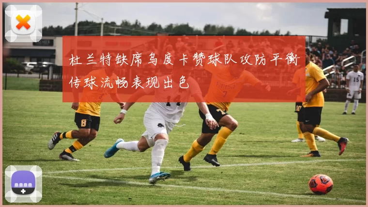 杜兰特缺席乌度卡赞球队攻防平衡传球流畅表现出色