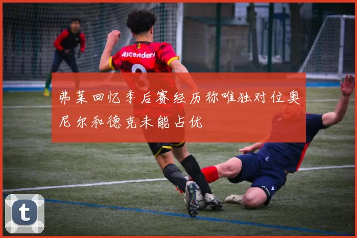 弗莱回忆季后赛经历称唯独对位奥尼尔和德克未能占优