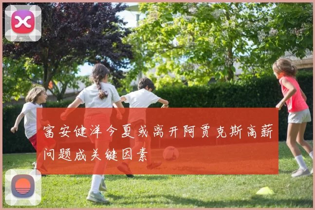 富安健洋今夏或离开阿贾克斯高薪问题成关键因素